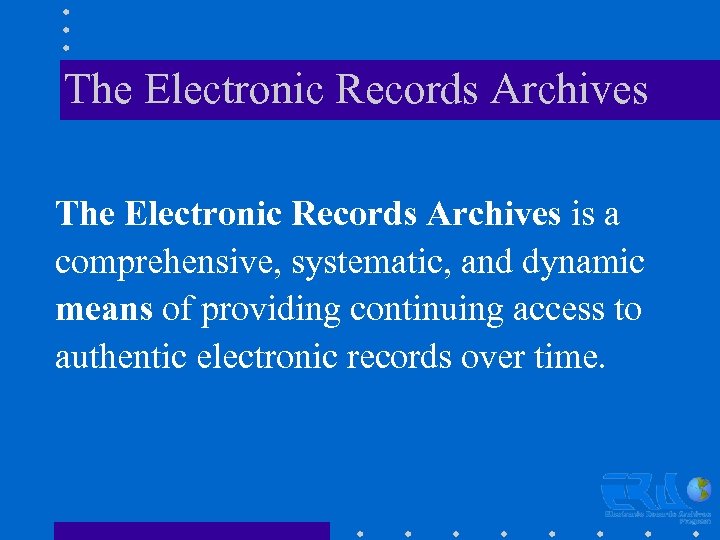 The Electronic Records Archives is a comprehensive, systematic, and dynamic means of providing continuing