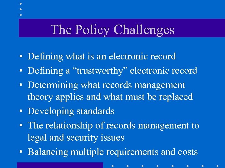 The Policy Challenges • Defining what is an electronic record • Defining a “trustworthy”