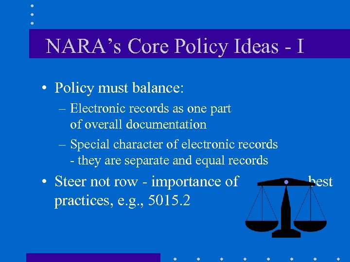 NARA’s Core Policy Ideas - I • Policy must balance: – Electronic records as