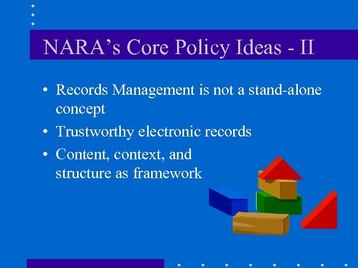 NARA’s Core Policy Ideas - II • Records Management is not a stand-alone concept