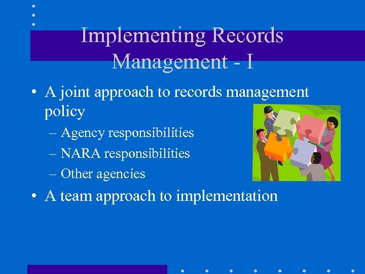 Implementing Records Management - I • A joint approach to records management policy –