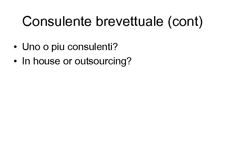 Consulente brevettuale (cont) • Uno o piu consulenti? • In house or outsourcing? 