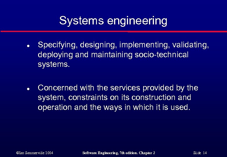 Systems engineering l l Specifying, designing, implementing, validating, deploying and maintaining socio-technical systems. Concerned