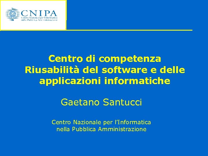 Centro di competenza Riusabilità del software e delle applicazioni informatiche Gaetano Santucci Centro Nazionale