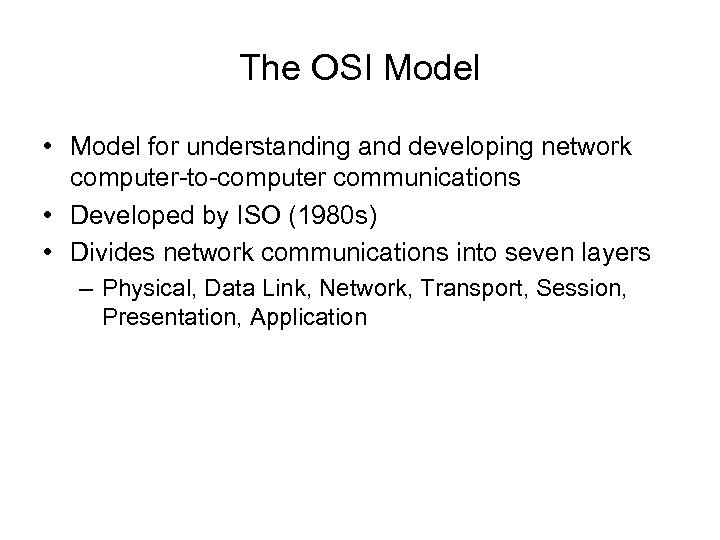 The OSI Model • Model for understanding and developing network computer-to-computer communications • Developed
