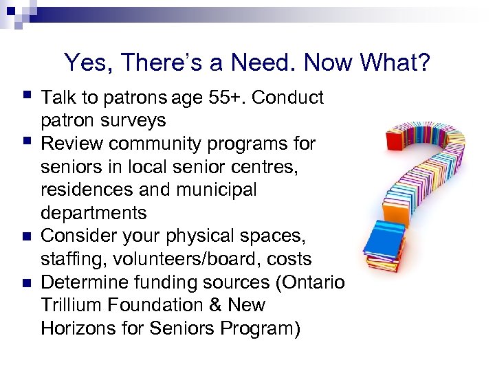 Yes, There’s a Need. Now What? § Talk to patrons age 55+. Conduct §