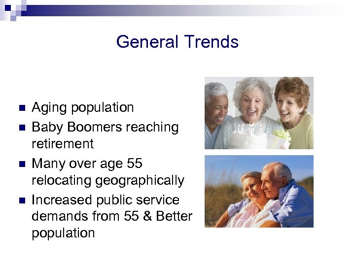 General Trends n n Aging population Baby Boomers reaching retirement Many over age 55