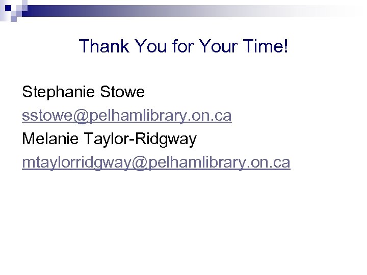 Thank You for Your Time! Stephanie Stowe sstowe@pelhamlibrary. on. ca Melanie Taylor-Ridgway mtaylorridgway@pelhamlibrary. on.