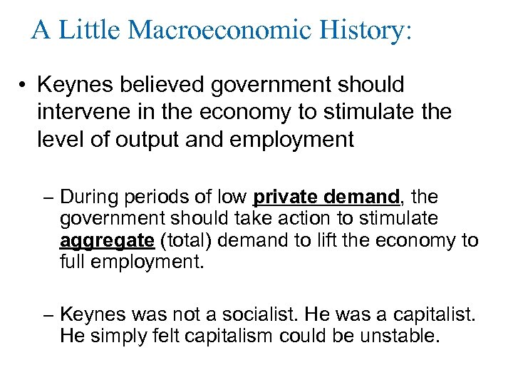 A Little Macroeconomic History: • Keynes believed government should intervene in the economy to