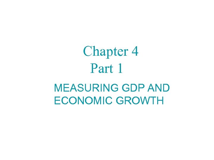 Chapter 4 Part 1 MEASURING GDP AND ECONOMIC GROWTH 