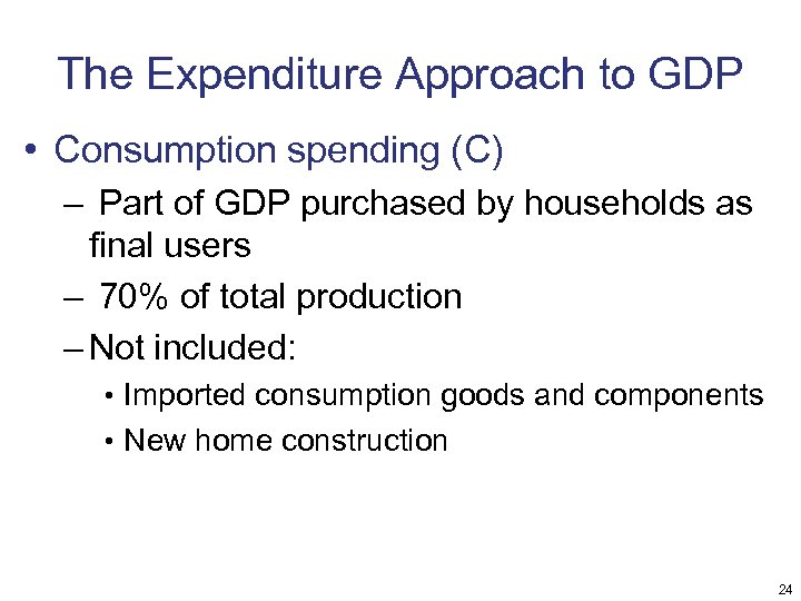 The Expenditure Approach to GDP • Consumption spending (C) – Part of GDP purchased