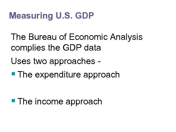 Measuring U. S. GDP The Bureau of Economic Analysis complies the GDP data Uses