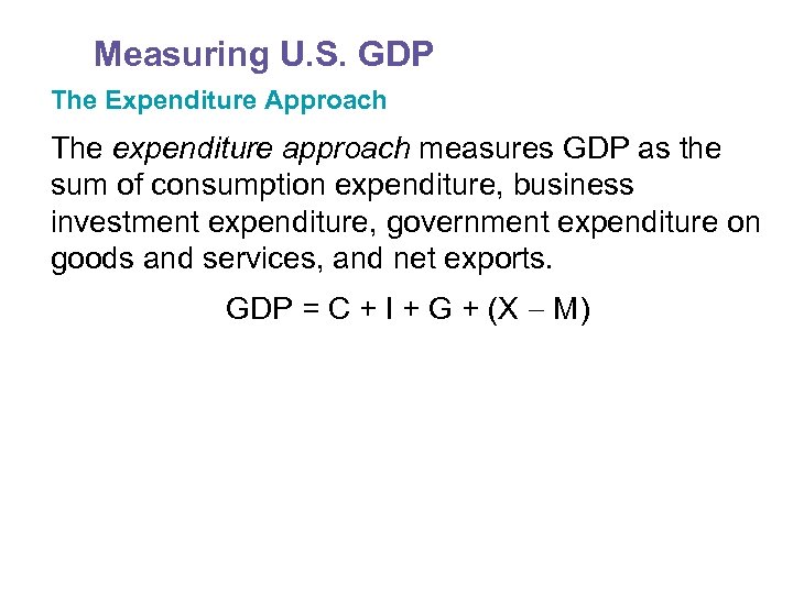 Measuring U. S. GDP The Expenditure Approach The expenditure approach measures GDP as the