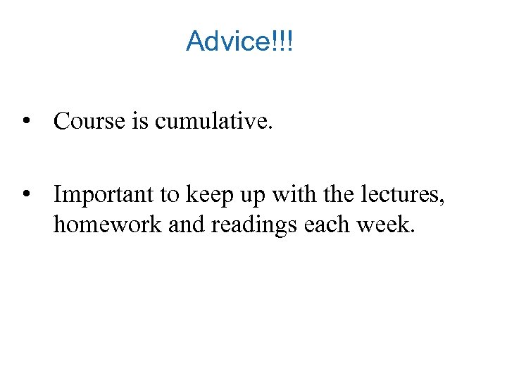 Advice!!! • Course is cumulative. • Important to keep up with the lectures, homework