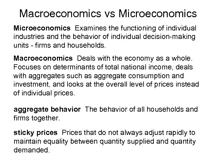 Macroeconomics vs Microeconomics Examines the functioning of individual industries and the behavior of individual