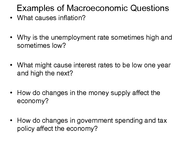 Examples of Macroeconomic Questions • What causes inflation? • Why is the unemployment rate