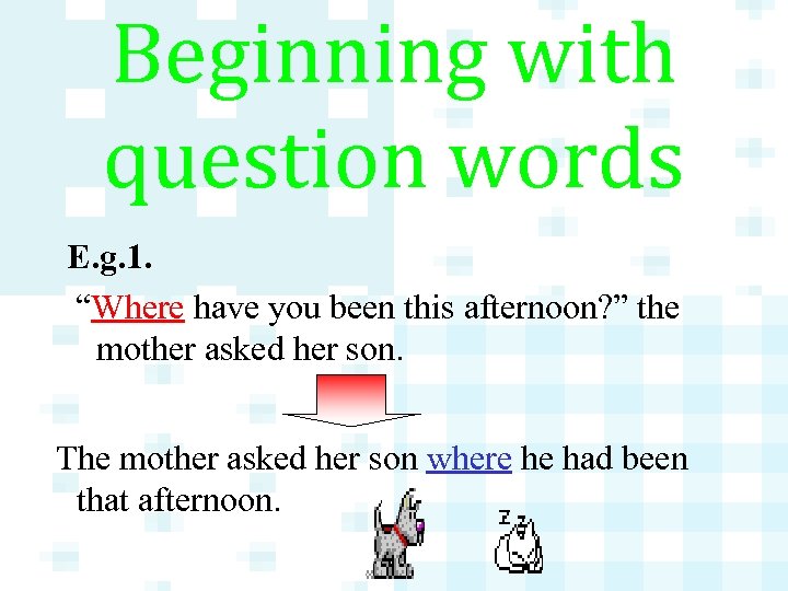 Beginning with question words E. g. 1. “Where have you been this afternoon? ”