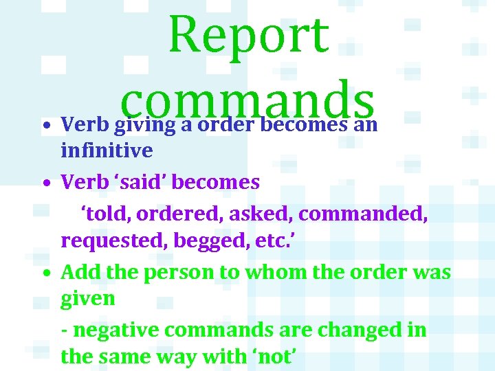 Report commands • Verb giving a order becomes an infinitive • Verb ‘said’ becomes