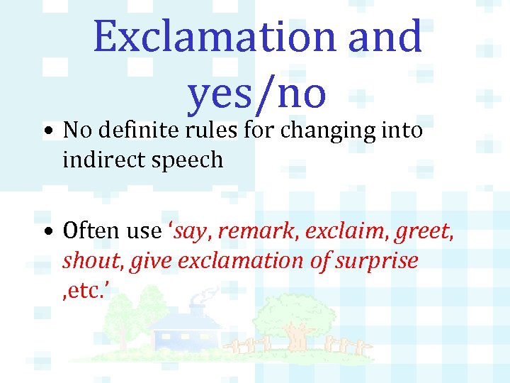Exclamation and yes/no • No definite rules for changing into indirect speech • Often