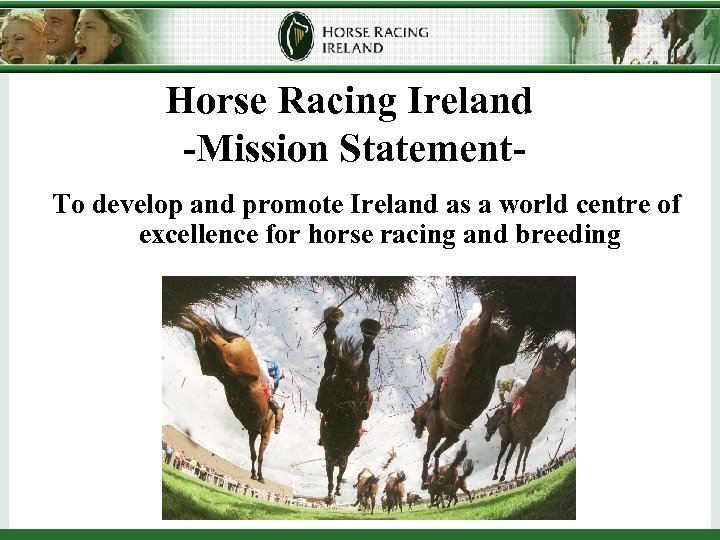 Horse Racing Ireland -Mission Statement. To develop and promote Ireland as a world centre