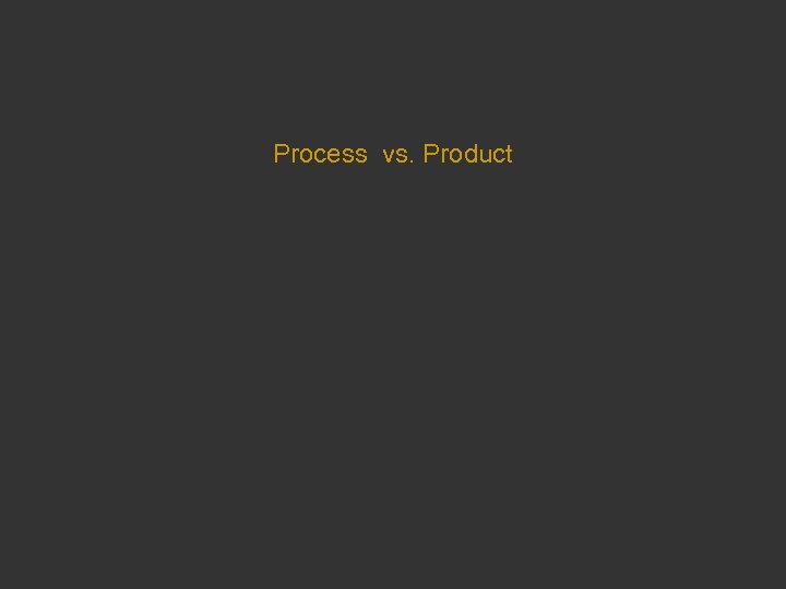 Process vs. Product 