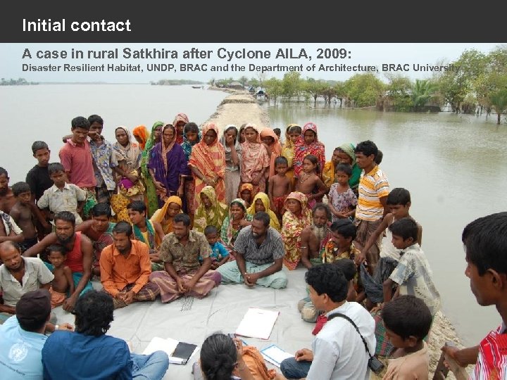 Initial contact A case in rural Satkhira after Cyclone AILA, 2009: Disaster Resilient Habitat,