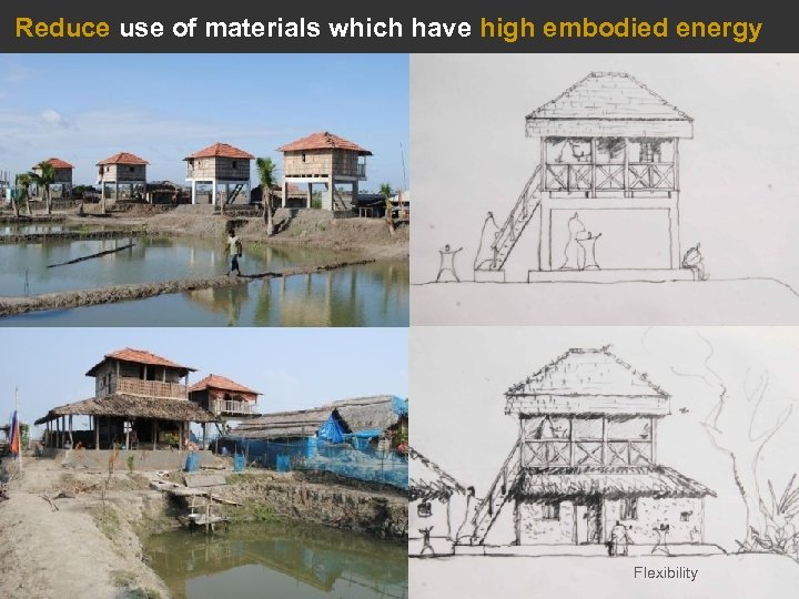 Reduce use of materials which have high embodied energy Flexibility 