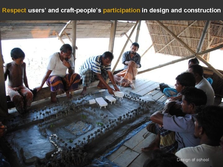 Respect users’ and craft-people’s participation in design and construction Design of school 