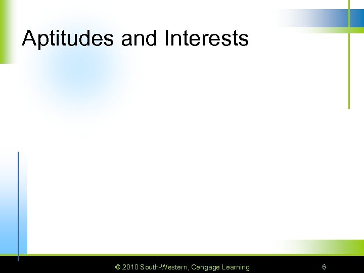 Aptitudes and Interests © 2010 South-Western, Cengage Learning 6 