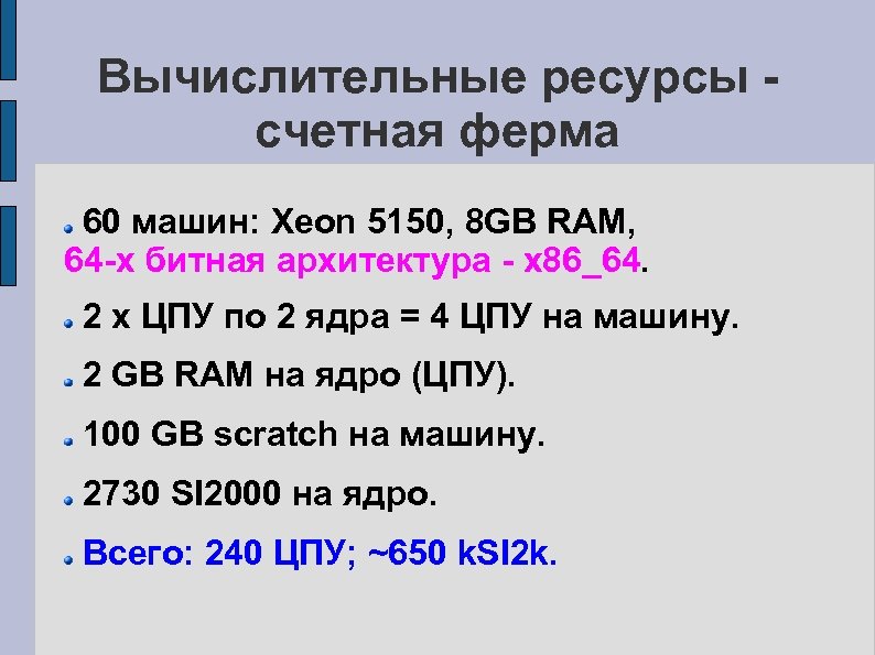 Вычислительные ресурсы счетная ферма 60 машин: Xeon 5150, 8 GB RAM, 64 -х битная