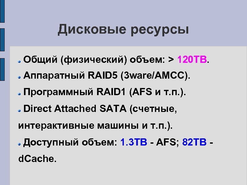 Дисковые ресурсы Общий (физический) объем: > 120 TB. Аппаратный RAID 5 (3 ware/AMCC). Программный