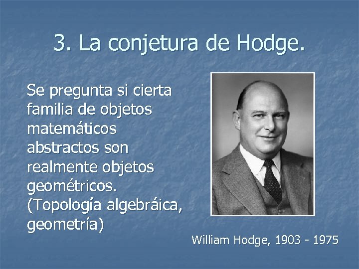 3. La conjetura de Hodge. Se pregunta si cierta familia de objetos matemáticos abstractos