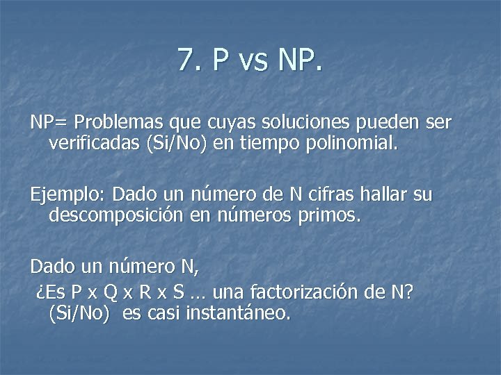 7. P vs NP. NP= Problemas que cuyas soluciones pueden ser verificadas (Si/No) en