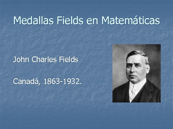 Medallas Fields en Matemáticas John Charles Fields Canadá, 1863 -1932. 