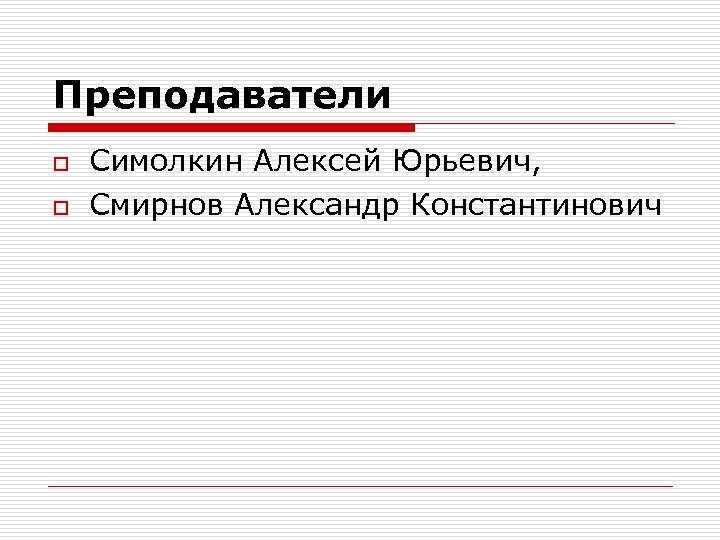 Преподаватели o o Симолкин Алексей Юрьевич, Смирнов Александр Константинович 