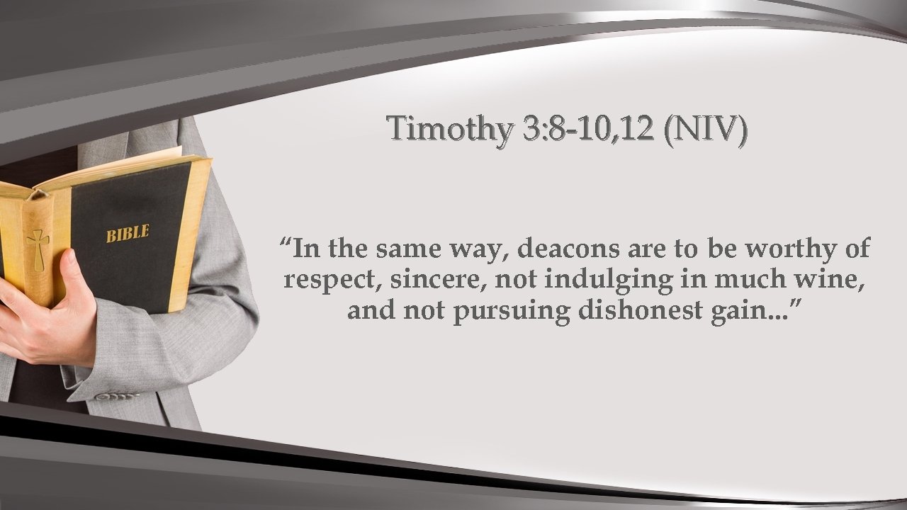 Timothy 3: 8 -10, 12 (NIV) “In the same way, deacons are to be