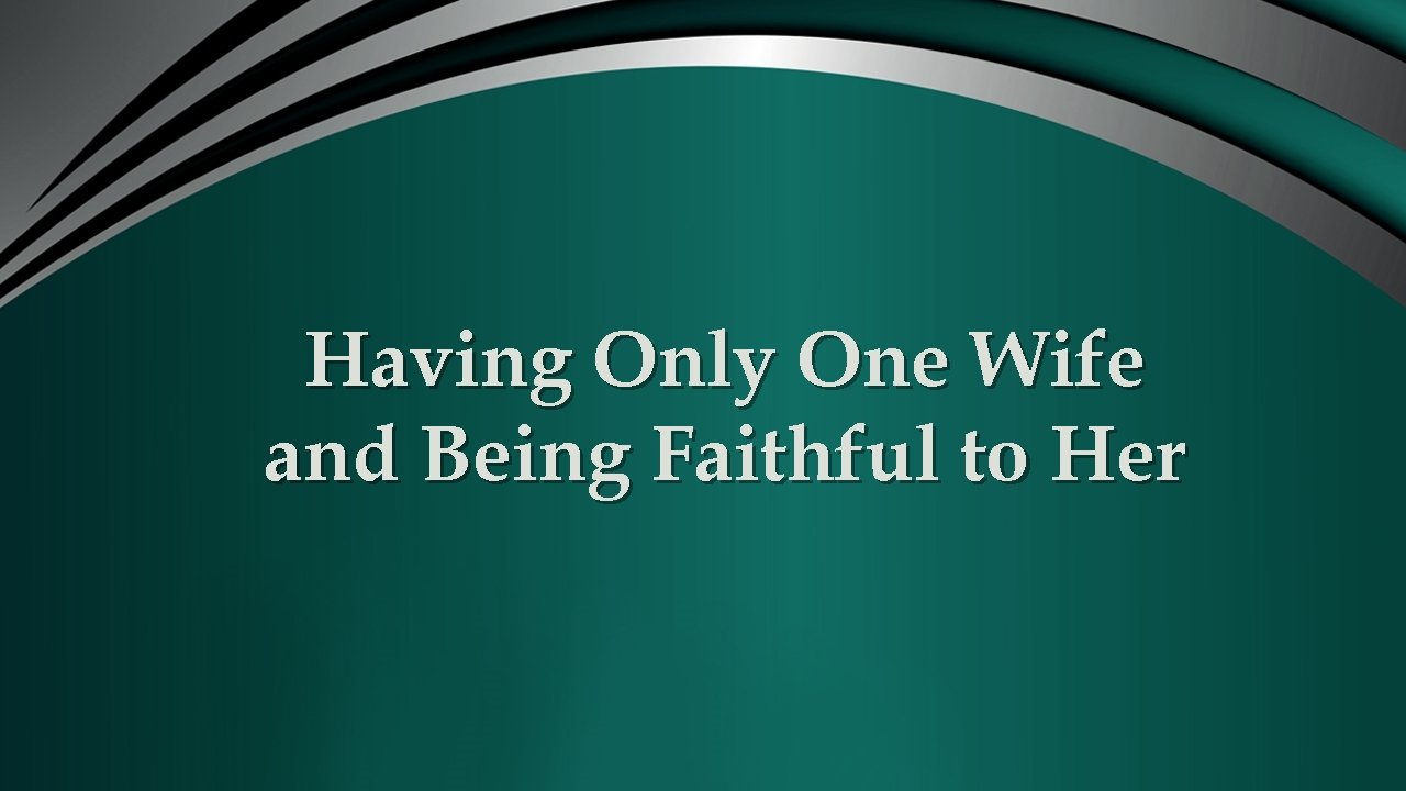 Having Only One Wife and Being Faithful to Her 