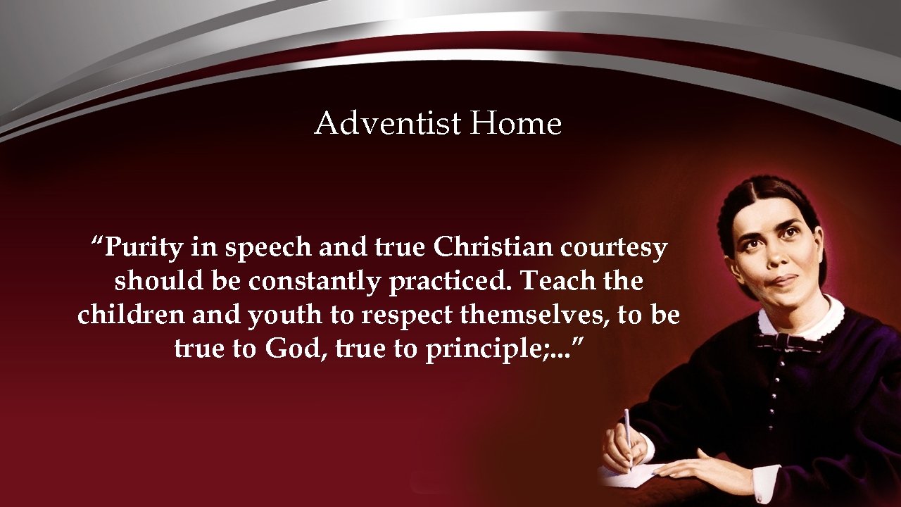 Adventist Home “Purity in speech and true Christian courtesy should be constantly practiced. Teach