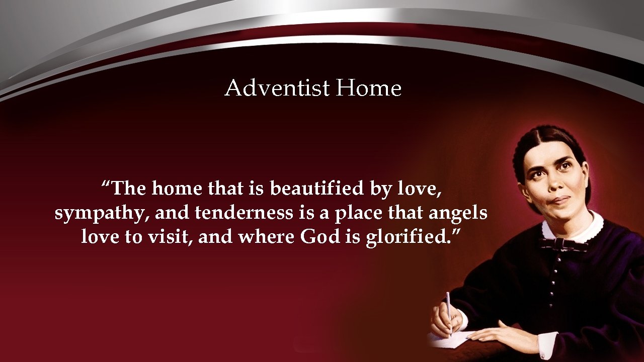 Adventist Home “The home that is beautified by love, sympathy, and tenderness is a