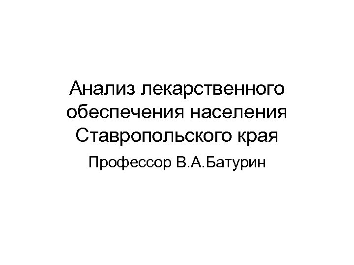 Анализ лекарственного обеспечения населения Ставропольского края Профессор В. А. Батурин 