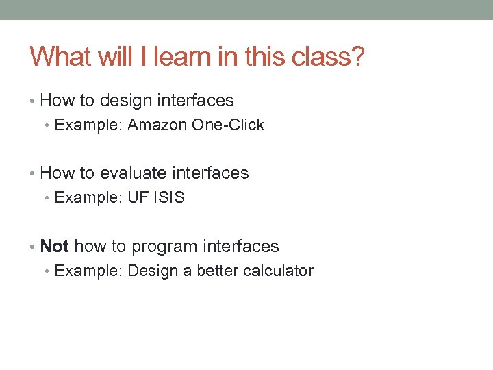 What will I learn in this class? • How to design interfaces • Example: