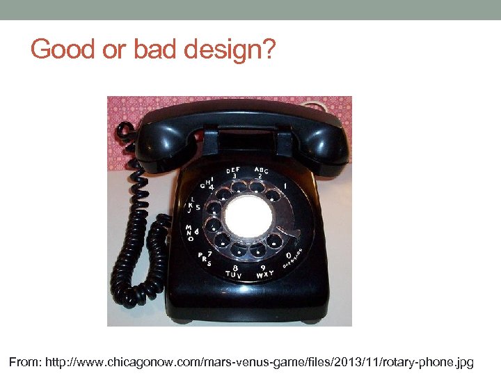 Good or bad design? From: http: //www. chicagonow. com/mars-venus-game/files/2013/11/rotary-phone. jpg 