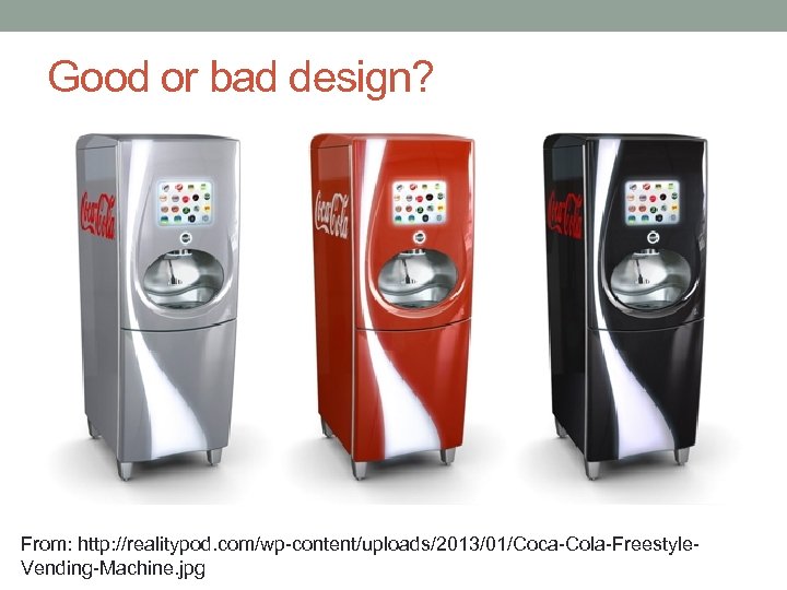 Good or bad design? From: http: //realitypod. com/wp-content/uploads/2013/01/Coca-Cola-Freestyle. Vending-Machine. jpg 