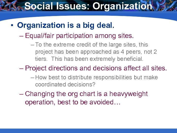 Social Issues: Organization • Organization is a big deal. – Equal/fair participation among sites.