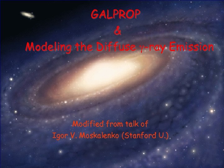 GALPROP & Modeling the Diffuse g-ray Emission Modified from talk of Igor V. Moskalenko
