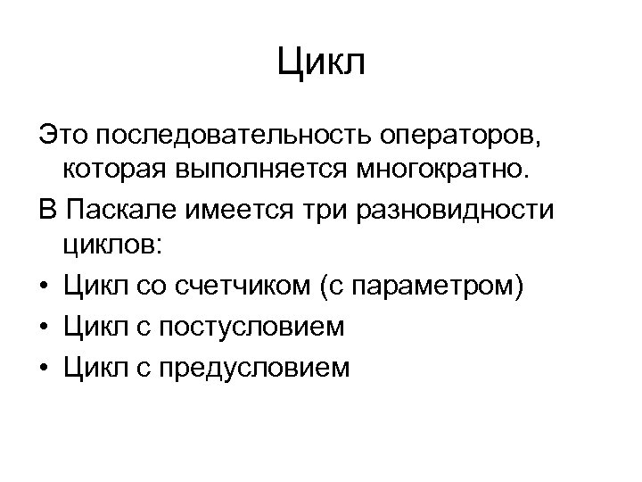 Цикл Это последовательность операторов, которая выполняется многократно. В Паскале имеется три разновидности циклов: •