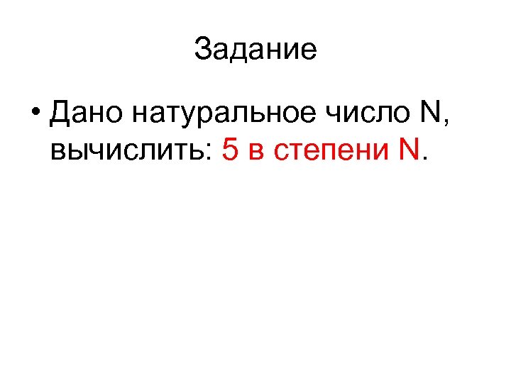 Задание • Дано натуральное число N, вычислить: 5 в степени N. 