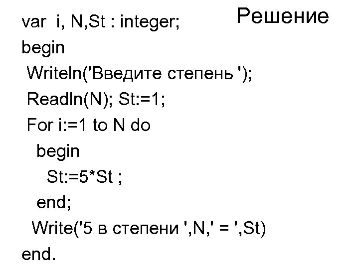 Решение var i, N, St : integer; begin Writeln('Введите степень '); Readln(N); St: =1;