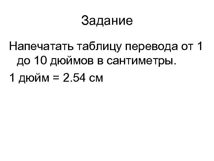 Задание Напечатать таблицу перевода от 1 до 10 дюймов в сантиметры. 1 дюйм =