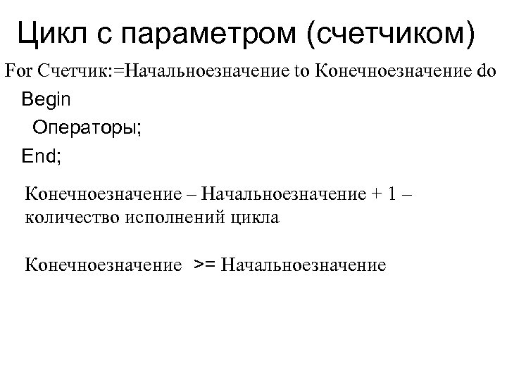 Цикл с параметром (счетчиком) For Счетчик: =Начальноезначение to Конечноезначение do Begin Операторы; End; Конечноезначение